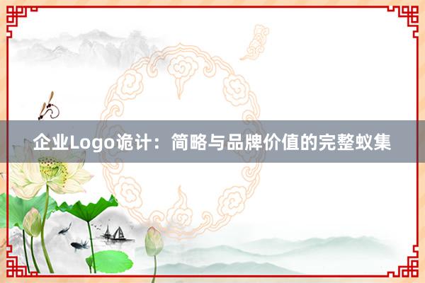 企业Logo诡计：简略与品牌价值的完整蚁集